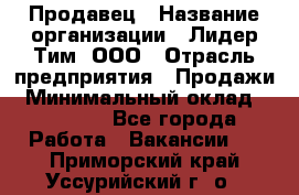 Продавец › Название организации ­ Лидер Тим, ООО › Отрасль предприятия ­ Продажи › Минимальный оклад ­ 16 000 - Все города Работа » Вакансии   . Приморский край,Уссурийский г. о. 